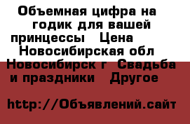 Объемная цифра на 1 годик для вашей принцессы › Цена ­ 600 - Новосибирская обл., Новосибирск г. Свадьба и праздники » Другое   